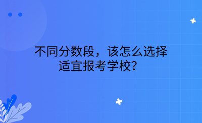 初升高 | 如何参照中考模考成绩报志愿？不同分数段该怎么选择适宜报考学校？