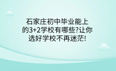 石家庄初中毕业能上的3+2学校有哪些?让你选好学校不再迷茫!