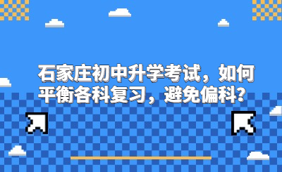 石家庄初中升学考试，如何平衡各科复习，避免偏科？