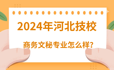 2024年读河北技校的商务文秘专业怎么样？