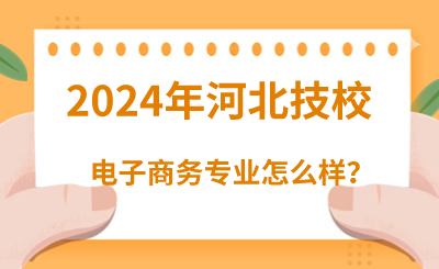 2024年读河北技校的电子商务专业怎么样？