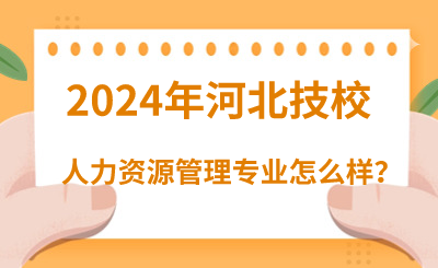 2024年读河北技校的人力资源管理专业怎么样？