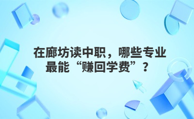 在廊坊读中职，哪些专业最能“赚回学费”？