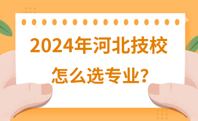 2024年河北技校该怎么选技工专业呢？