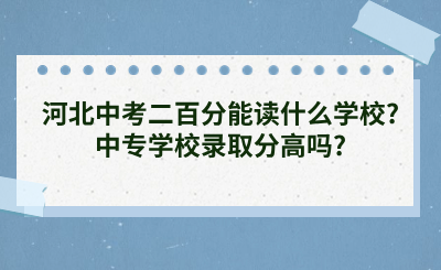 河北中考二百分能读什么学校?中专学校录取分高吗?