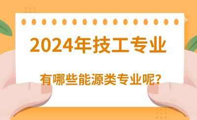 2024年河北技校专业能源类有哪些呢？