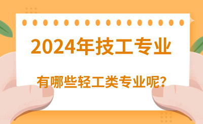 2024年河北技校专业轻工类有哪些呢？