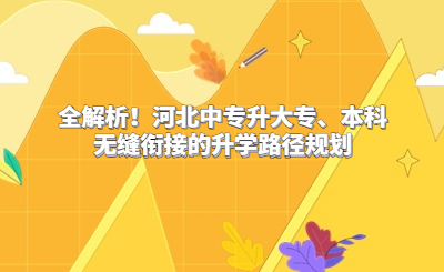 全解析！河北中专升大专、本科无缝衔接的升学路径规划