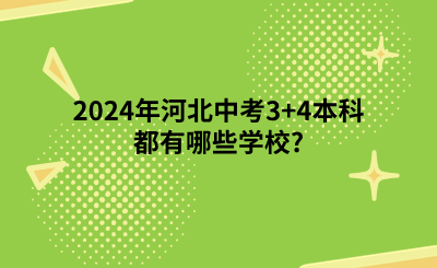 2024年河北中考3+4本科都有哪些学校?（3+4贯通培养学校专业一览表）