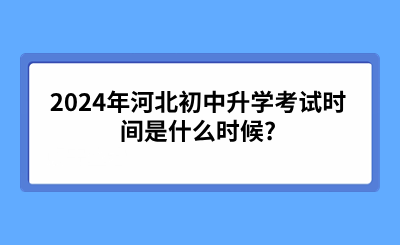 2024年河北初中升学考试时间是什么时候?