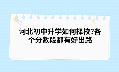 河北初中升学如何择校?各个分数段都有好出路