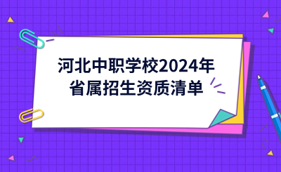 河北中职学校2024年省属招生资质清单公布!