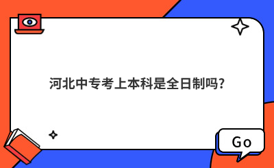 河北中专考上本科是全日制吗?
