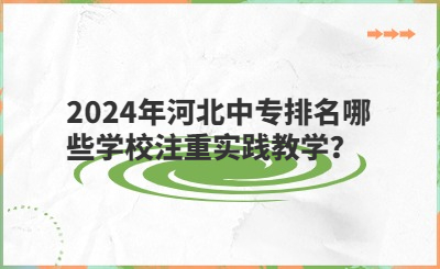 2024年河北中专排名哪些学校注重实践教学？