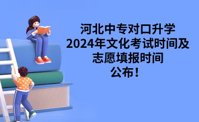 河北中专对口升学2024年文化考试时间及志愿填报时间公布！