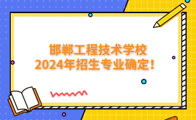 邯郸中专 | 邯郸工程技术学校2024年招生专业确定！