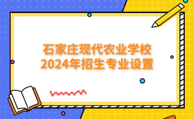 石家庄中专 | 石家庄现代农业学校2024年招生专业设置