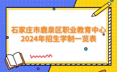 石家庄中专 | 石家庄市鹿泉区职业教育中心2024年招生学制一览表
