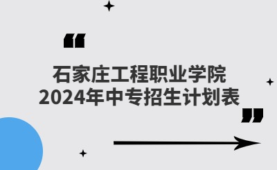 石家庄中专 | 石家庄工程职业学院2024年中专招生计划表