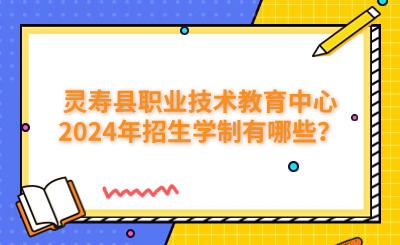 石家庄中职 | 灵寿县职业技术教育中心2024年招生学制有哪些？