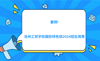 重磅!沧州工贸学校国防特色班2024招生简章