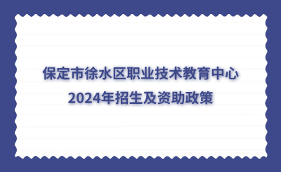 保定中专 | 保定市徐水区职业技术教育中心2024年招生及资助政策