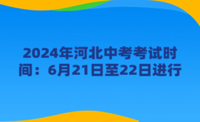2024年河北中考考试时间：6月21日至22日进行