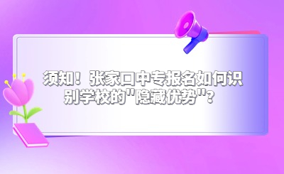 须知！张家口中专报名如何识别学校的"隐藏优势"？