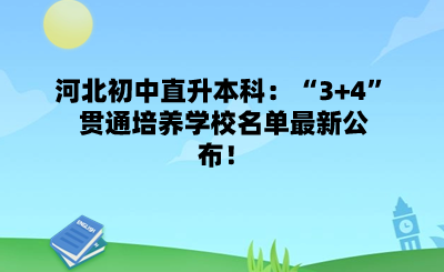 河北初中直升本科：“3+4”贯通培养学校名单最新公布！