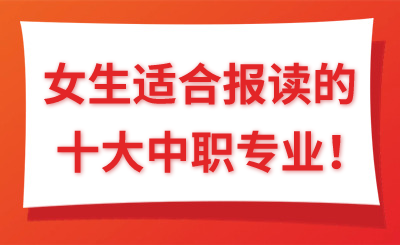 2024年女生适合报读的十大中职专业！