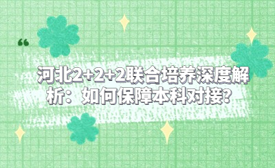 河北2+2+2联合培养深度解析：如何保障本科对接？