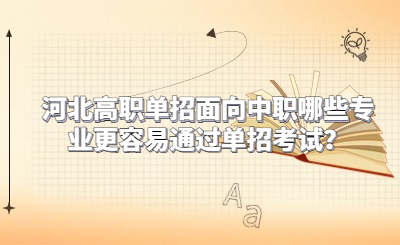 河北高职单招面向中职哪些专业更容易通过单招考试？