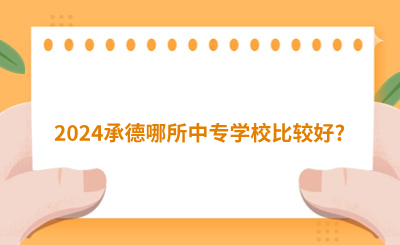 2024承德哪所中专学校比较好?排名靠前的中专学校推荐