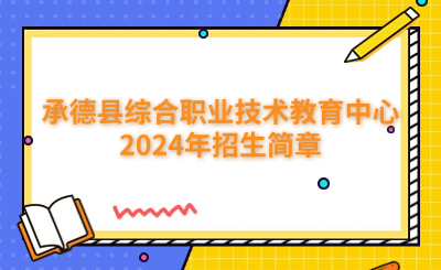 承德中专 | 承德县综合职业技术教育中心2024年招生简章