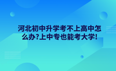 河北初中升学考不上高中怎么办？上中专也能考大学！