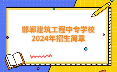 邯郸中专 | 邯郸建筑工程中专学校2024年招生简章
