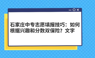 石家庄中专志愿填报技巧：如何根据兴趣和分数双保险？