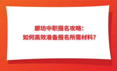 廊坊中职报名攻略：如何高效准备报名所需材料？
