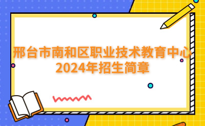 邢台中专 | 邢台市南和区职业技术教育中心2024年招生简章