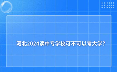 河北2024读中专学校可不可以考大学?具体方法有哪些?