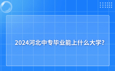 河北2024中专毕业能上什么大学？