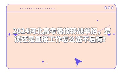 2024河北高考落榜转战单招，复读还是直接工作怎么选不后悔？