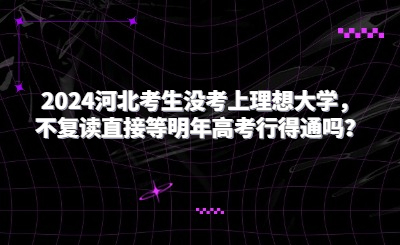 2024河北考生没考上理想大学，不复读直接等明年高考行得通吗？