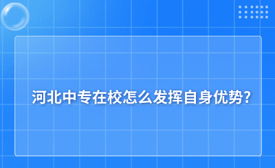 河北中专在校怎么发挥自身优势?职业规划该怎么做?