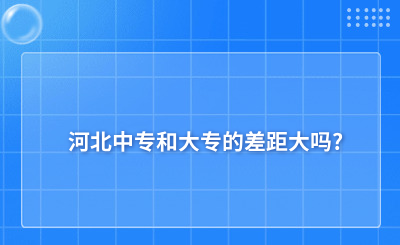 河北中专和大专的差距大吗?
