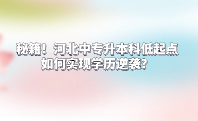 秘籍！河北中专升本科低起点如何实现学历逆袭？