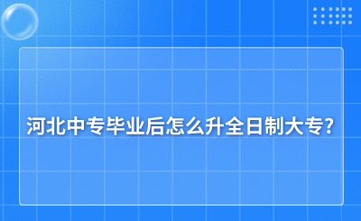 河北中专毕业后怎么升全日制大专?