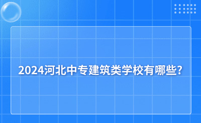 2024河北中专建筑类学校有哪些?