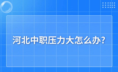 河北中职压力大怎么办?具体调整方法来啦