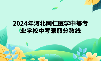 2024年河北同仁医学中等专业学校中考录取分数线